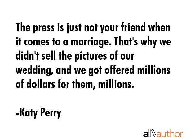 The press is just not your friend when it comes to a marriage. That\