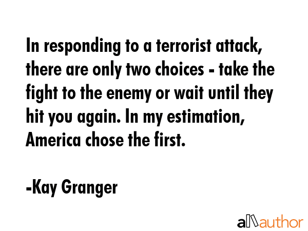 In responding to a terrorist attack, there are only two choices - take the fight to the enemy or... - Kay Granger Quote GIF
