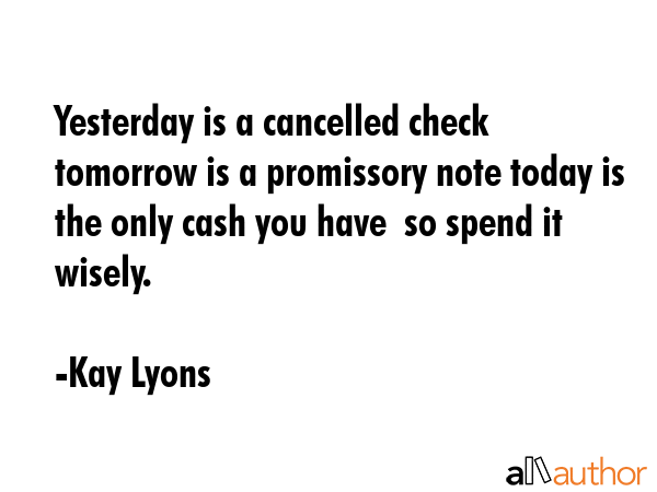 Yesterday is a cancelled check tomorrow is a promissory note today is the only cash you have  so... - Kay Lyons Quote GIF