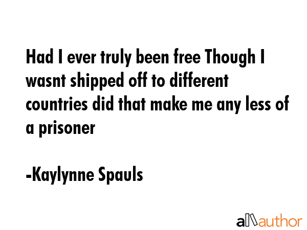Had I ever truly been free Though I wasnt shipped off to different countries did that make me any... - Kaylynne Spauls Quote GIF