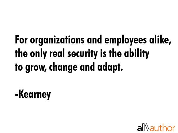 For organizations and employees alike, the only real security is the ability to grow, change and... - Kearney Quote GIF