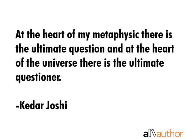 At the heart of my metaphysic there is the ultimate question and at the heart of the universe there... - Kedar Joshi Quote GIF
