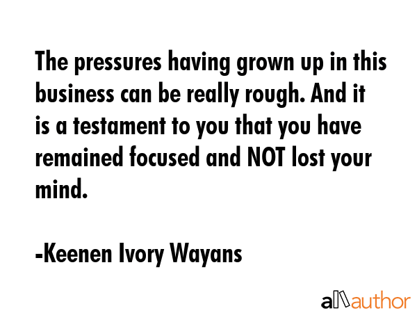 The pressures having grown up in this business can be really rough. And it is a testament to you... - Keenen Ivory Wayans Quote GIF