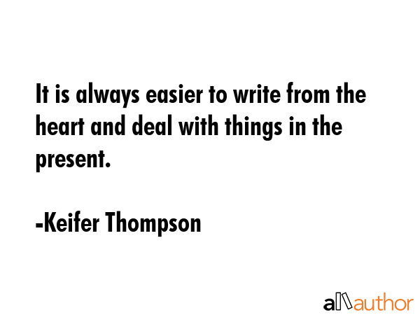 It is always easier to write from the heart and deal with things in the present. - Keifer Thompson Quote GIF