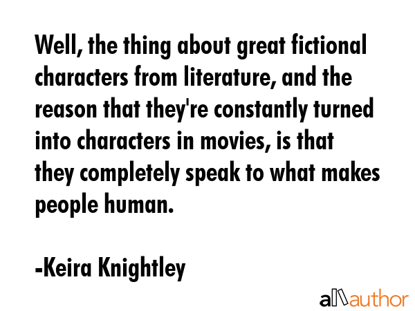 Well, the thing about great fictional characters from literature, and the reason that they\
