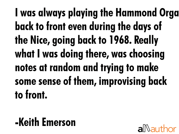 I was always playing the Hammond Organ back to front even during the days of the Nice, going back... - Keith Emerson Quote GIF