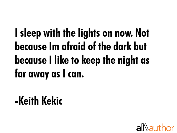 I sleep with the lights on now. Not because Im afraid of the dark but because I like to keep the... - Keith Kekic Quote GIF