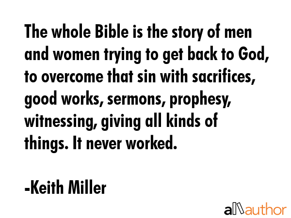 The whole Bible is the story of men and women trying to get back to God, to overcome that sin with... - Keith Miller Quote GIF