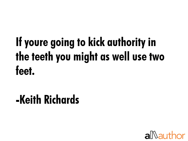 If youre going to kick authority in the teeth you might as well use two feet. - Keith Richards Quote GIF