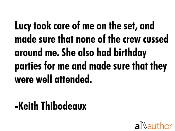 Lucy took care of me on the set, and made sure that none of the crew cussed around me. She also had... - Keith Thibodeaux Quote GIF