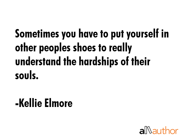 Sometimes you have to put yourself in other peoples shoes to really understand the hardships of... - Kellie Elmore Quote GIF
