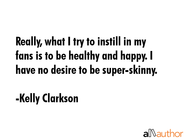 Really, what I try to instill in my fans is to be healthy and happy. I have no desire to be... - Kelly Clarkson Quote GIF