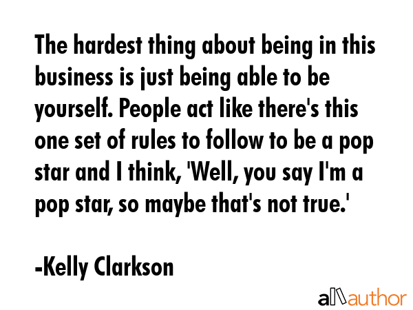 The hardest thing about being in this business is just being able to be yourself. People act like... - Kelly Clarkson Quote GIF