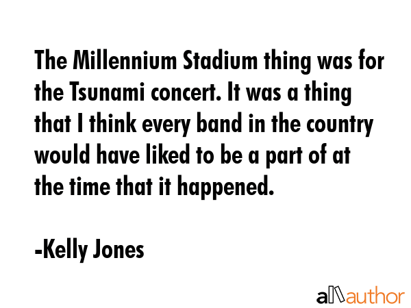 The Millennium Stadium thing was for the Tsunami concert. It was a thing that I think every band in... - Kelly Jones Quote GIF
