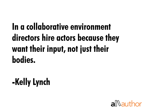 In a collaborative environment directors hire actors because they want their input, not just their... - Kelly Lynch Quote GIF