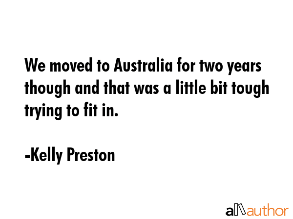 We moved to Australia for two years though and that was a little bit tough trying to fit in. - Kelly Preston Quote