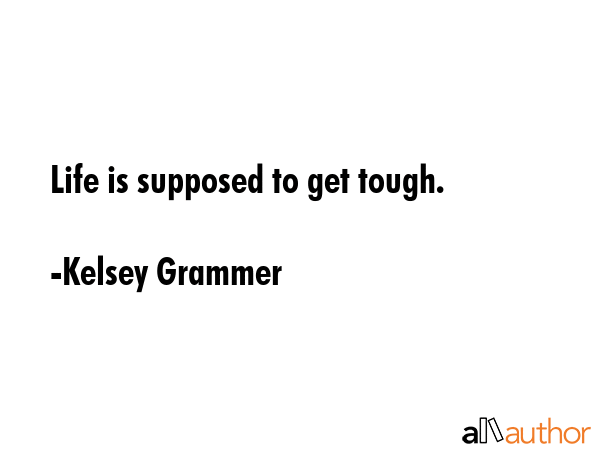 Life is supposed to get tough. - Kelsey Grammer Quote GIF
