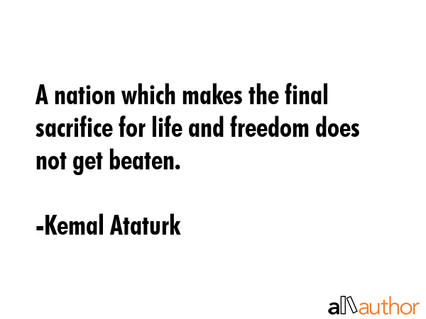 A nation which makes the final sacrifice for life and freedom does not get beaten. - Kemal Ataturk Quote GIF