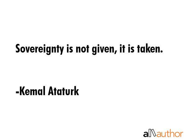 Sovereignty is not given, it is taken. - Kemal Ataturk Quote GIF