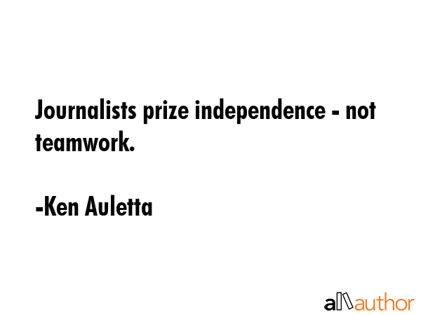 Journalists prize independence - not teamwork. - Ken Auletta Quote GIF