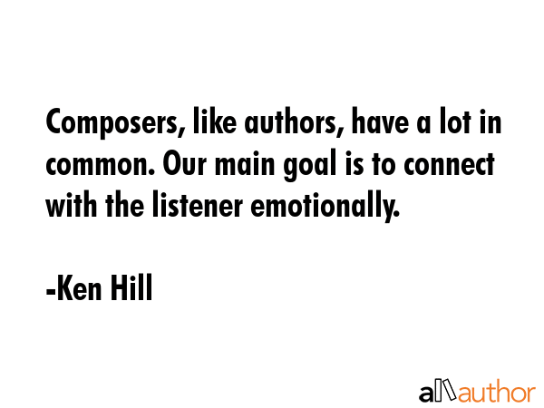 Composers, like authors, have a lot in common. Our main goal is to connect with the listener... - Ken Hill Quote GIF
