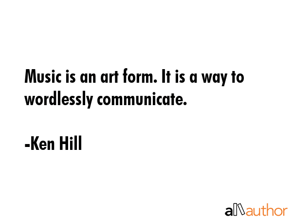 Music is an art form. It is a way to wordlessly communicate. - Ken Hill Quote GIF