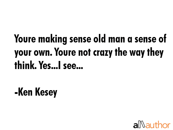 Youre making sense old man a sense of your own. Youre not crazy the way they think. Yes...I see... - Ken Kesey Quote GIF