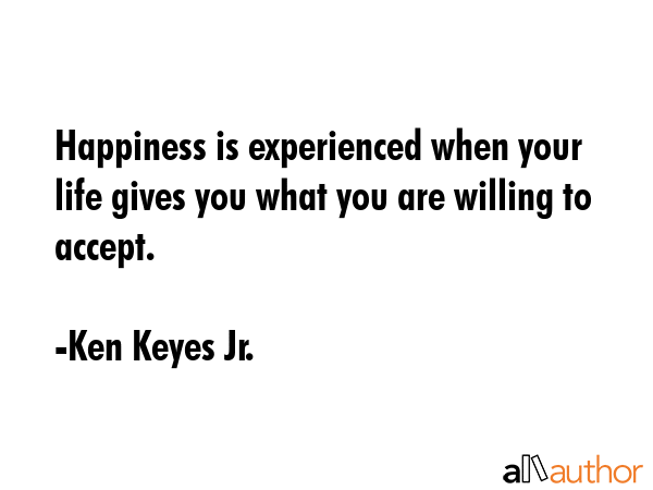 Happiness is experienced when your life gives you what you are willing to accept. - Ken Keyes Jr. Quote GIF