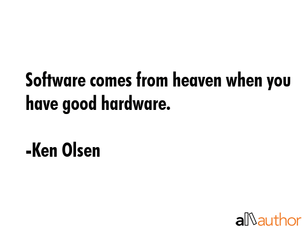 Software comes from heaven when you have good hardware. - Ken Olsen Quote