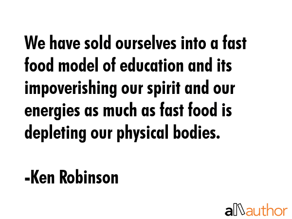 We have sold ourselves into a fast food model of education and its impoverishing our spirit and our... - Ken Robinson Quote GIF