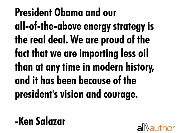 President Obama and our all-of-the-above energy strategy is the real deal. We are proud of the fact... - Ken Salazar Quote GIF