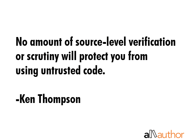 No amount of source-level verification or scrutiny will protect you from using untrusted code. - Ken Thompson Quote GIF