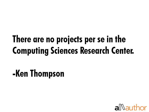 There are no projects per se in the Computing Sciences Research Center. - Ken Thompson Quote GIF