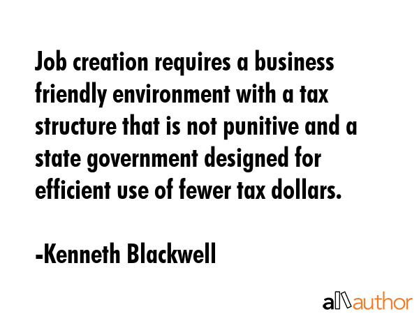 Job creation requires a business friendly environment with a tax structure that is not punitive and... - Kenneth Blackwell Quote GIF