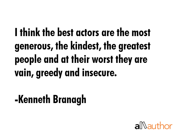 I think the best actors are the most generous, the kindest, the greatest people and at their worst... - Kenneth Branagh Quote GIF