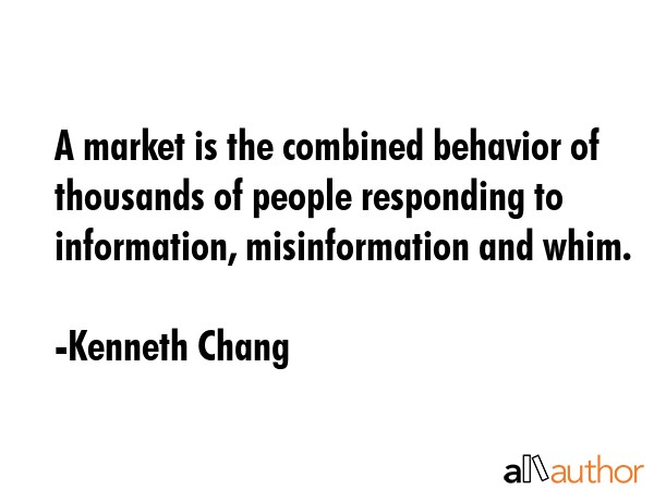 A market is the combined behavior of thousands of people responding to information, misinformation... - Kenneth Chang Quote GIF
