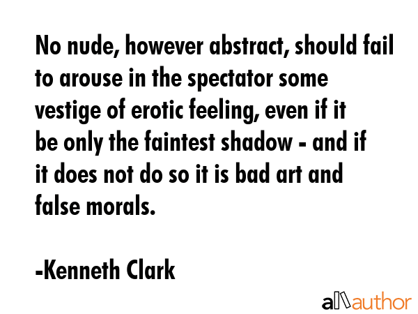 No nude, however abstract, should fail to arouse in the spectator some vestige of erotic feeling,... - Kenneth Clark Quote GIF