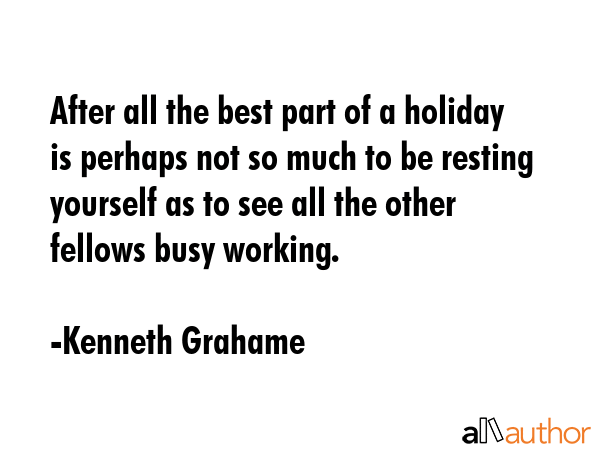 After all the best part of a holiday is perhaps not so much to be resting yourself as to see all... - Kenneth Grahame Quote GIF
