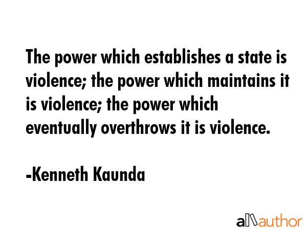The power which establishes a state is violence; the power which maintains it is violence; the... - Kenneth Kaunda Quote GIF