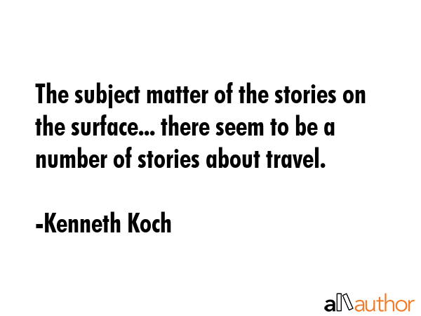 The subject matter of the stories on the surface... there seem to be a number of stories about travel. - Kenneth Koch Quote
