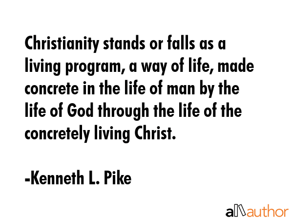 Christianity stands or falls as a living program, a way of life, made concrete in the life of man... - Kenneth L. Pike Quote GIF