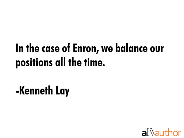 In the case of Enron, we balance our positions all the time. - Kenneth Lay Quote GIF