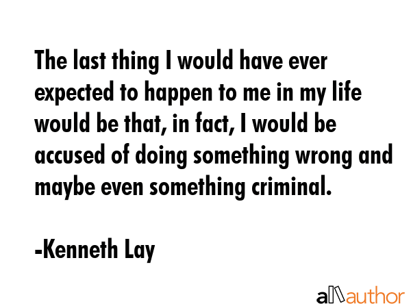 The last thing I would have ever expected to happen to me in my life would be that, in fact, I... - Kenneth Lay Quote GIF