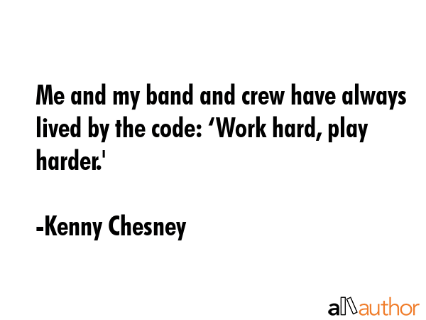 Me and my band and crew have always lived by the code: ‘Work hard, play harder.\