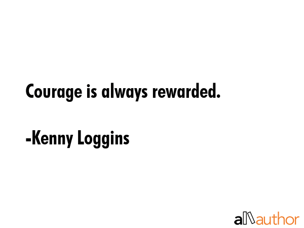 Courage is always rewarded. - Kenny Loggins Quote GIF