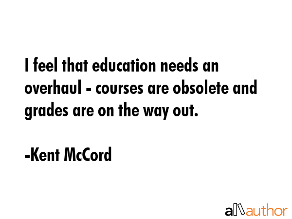 I feel that education needs an overhaul - courses are obsolete and grades are on the way out. - Kent McCord Quote GIF