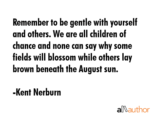 Remember to be gentle with yourself and others. We are all children of chance and none can say why... - Kent Nerburn Quote GIF
