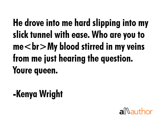 He drove into me hard slipping into my slick tunnel with ease. Who are you to meMy blood stirred in... - Kenya Wright Quote GIF