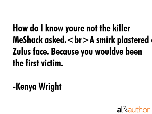 How do I know youre not the killer MeShack asked.A smirk plastered on Zulus face. Because you... - Kenya Wright Quote GIF