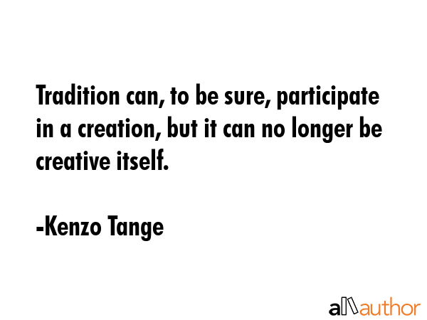 Tradition can, to be sure, participate in a creation, but it can no longer be creative itself. - Kenzo Tange Quote GIF
